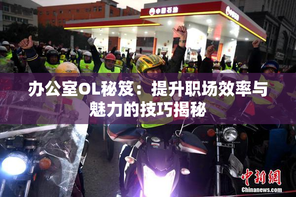 办公室OL秘笈：提升职场效率与魅力的技巧揭秘