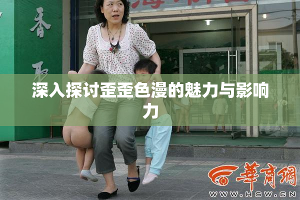 深入探讨歪歪色漫的魅力与影响力