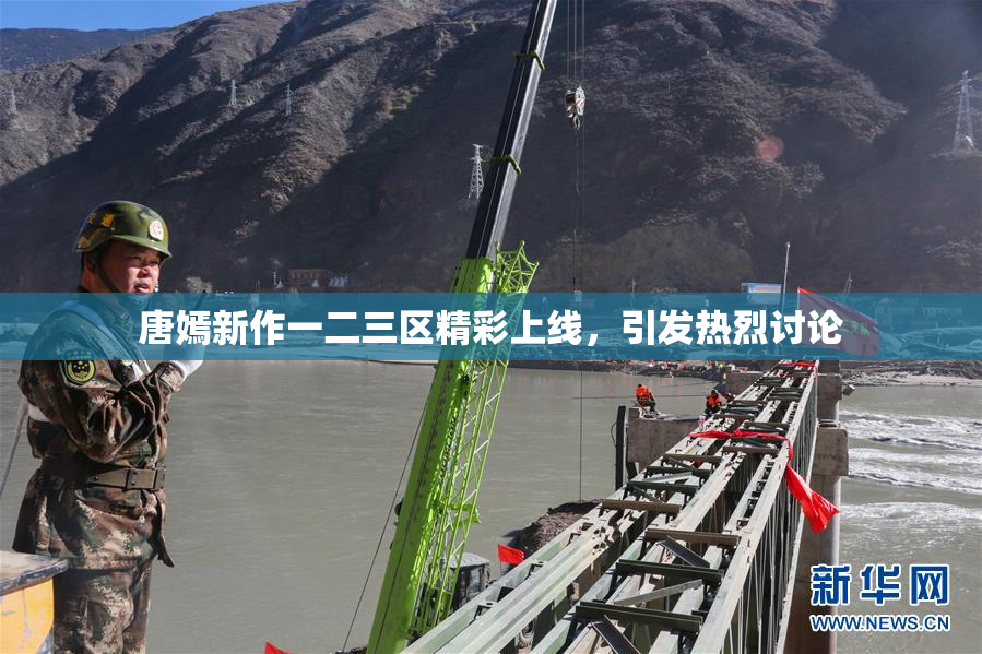 唐嫣新作一二三区精彩上线，引发热烈讨论
