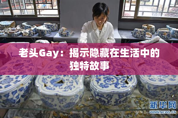 老头Gay：揭示隐藏在生活中的独特故事