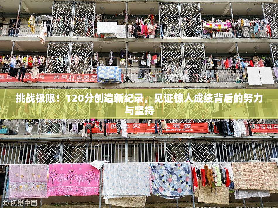 挑战极限！120分创造新纪录，见证惊人成绩背后的努力与坚持