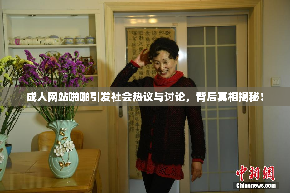 成人网站啪啪引发社会热议与讨论，背后真相揭秘！