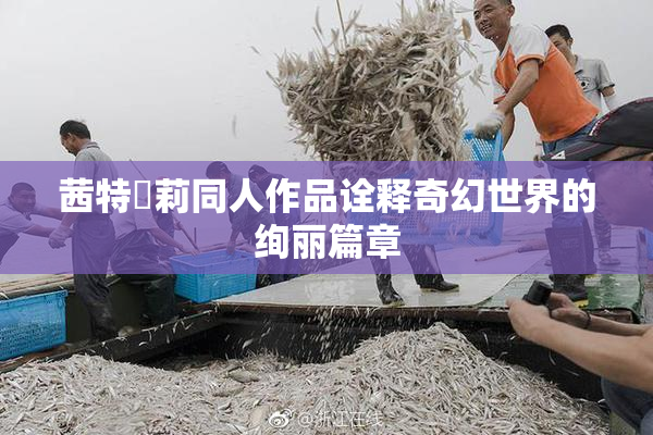 茜特菈莉同人作品诠释奇幻世界的绚丽篇章