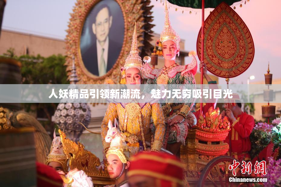人妖精品引领新潮流，魅力无穷吸引目光
