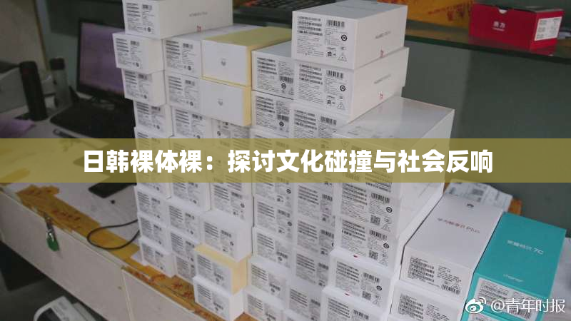 日韩裸体裸：探讨文化碰撞与社会反响