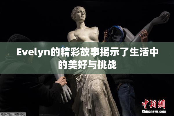 Evelyn的精彩故事揭示了生活中的美好与挑战