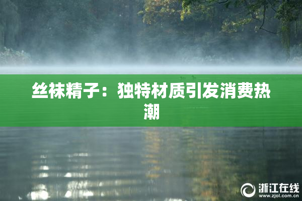 丝袜精子：独特材质引发消费热潮