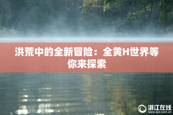 洪荒中的全新冒险：全黄H世界等你来探索