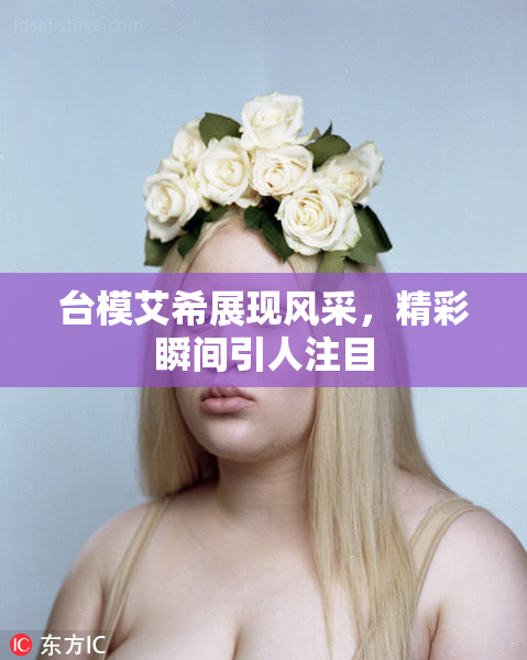 台模艾希展现风采，精彩瞬间引人注目