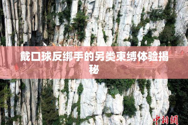 戴口球反绑手的另类束缚体验揭秘