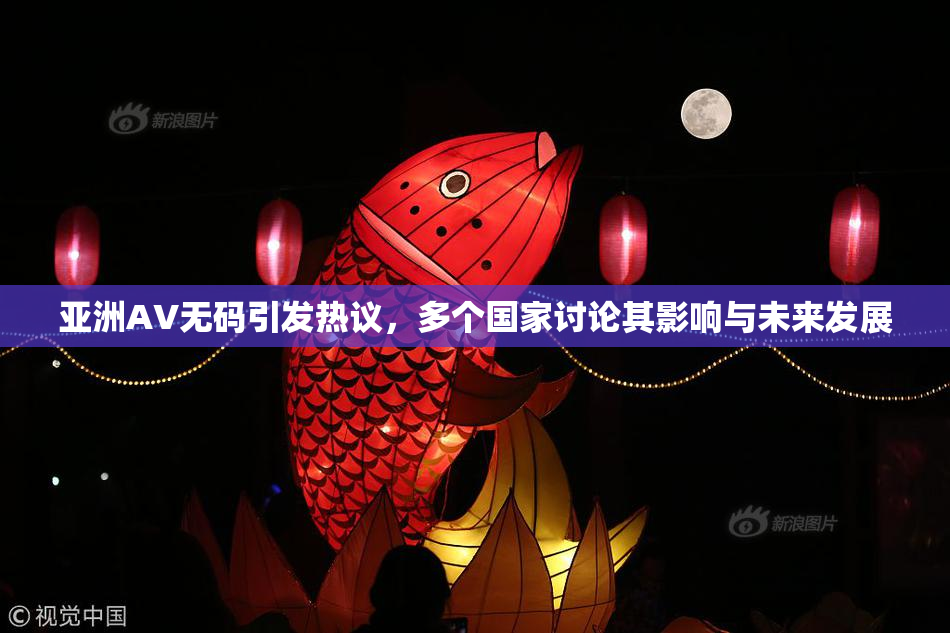 亚洲AV无码引发热议，多个国家讨论其影响与未来发展