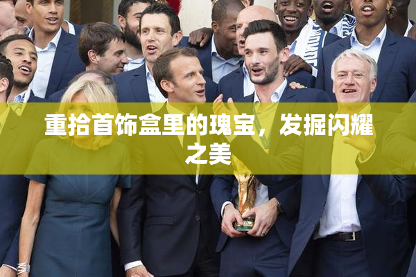 重拾首饰盒里的瑰宝，发掘闪耀之美