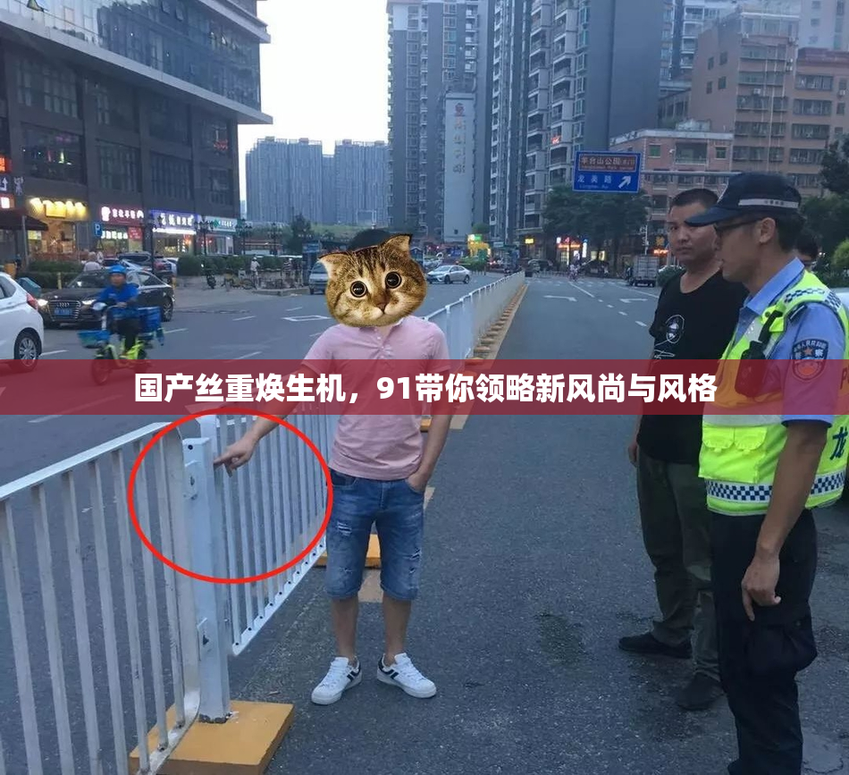 国产丝重焕生机，91带你领略新风尚与风格