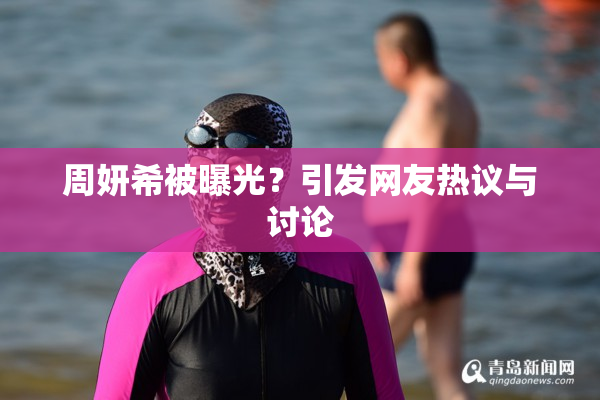 周妍希被曝光？引发网友热议与讨论