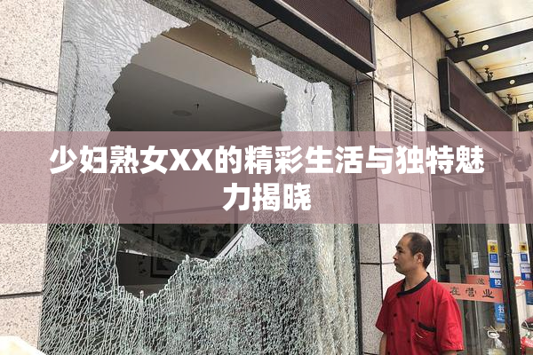 少妇熟女XX的精彩生活与独特魅力揭晓