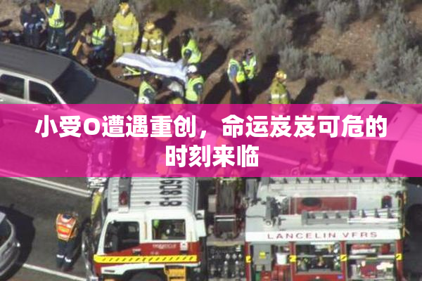 小受O遭遇重创，命运岌岌可危的时刻来临