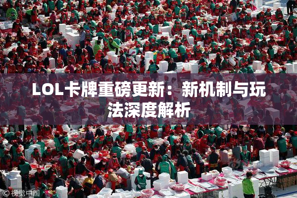 LOL卡牌重磅更新：新机制与玩法深度解析