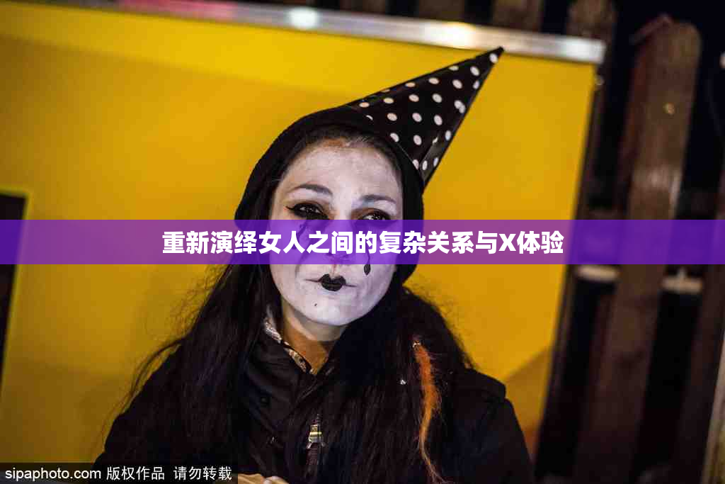 重新演绎女人之间的复杂关系与X体验