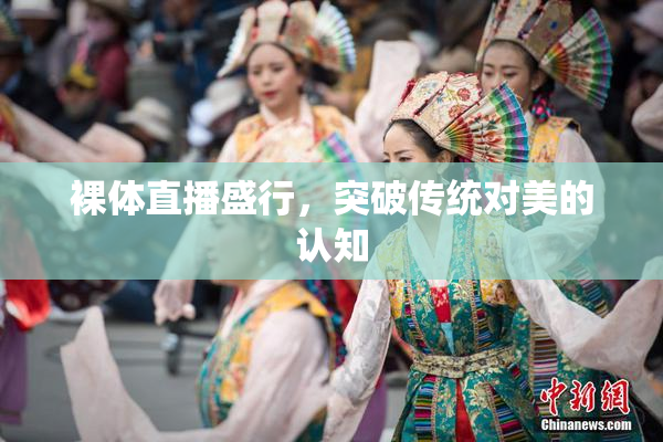裸体直播盛行，突破传统对美的认知