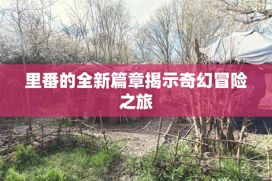 里番的全新篇章揭示奇幻冒险之旅