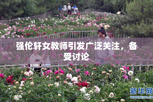 强伦轩女教师引发广泛关注，备受讨论