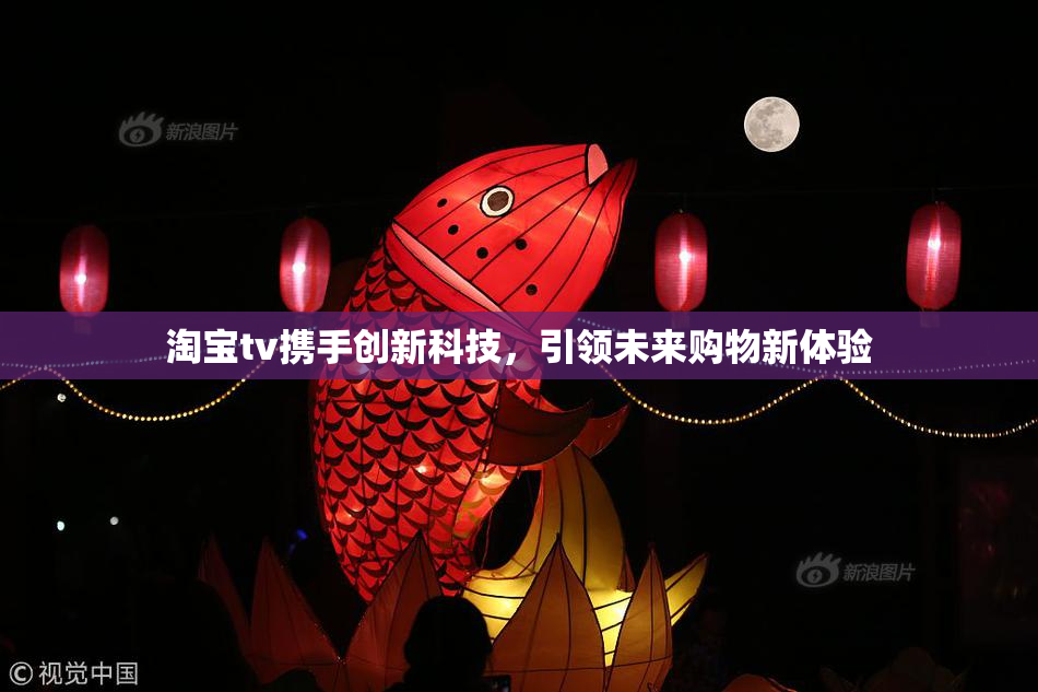 淘宝tv携手创新科技，引领未来购物新体验