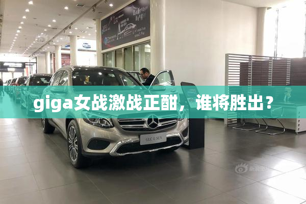 giga女战激战正酣，谁将胜出？