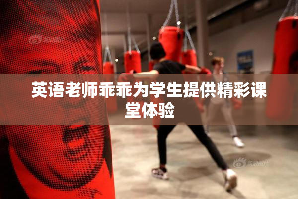 英语老师乖乖为学生提供精彩课堂体验