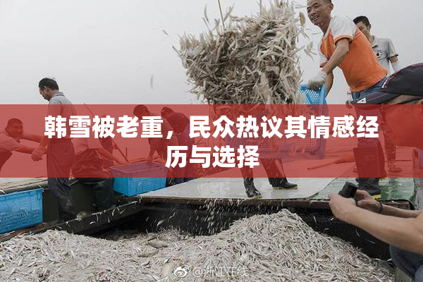 韩雪被老重，民众热议其情感经历与选择