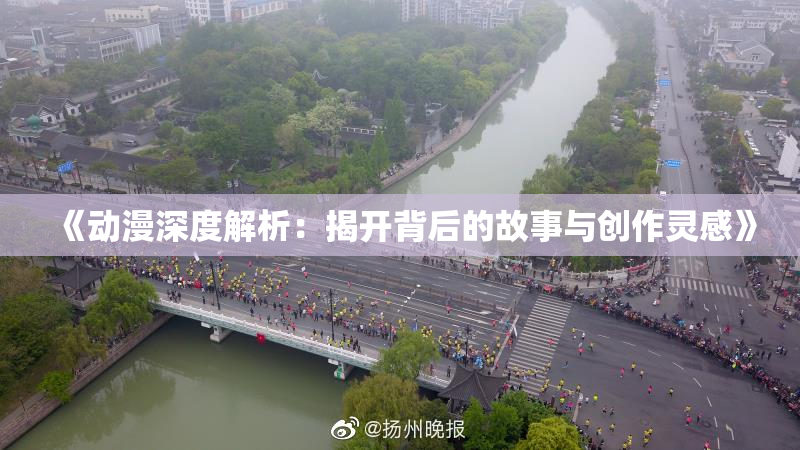 《动漫深度解析：揭开背后的故事与创作灵感》