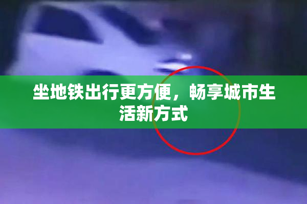 坐地铁出行更方便，畅享城市生活新方式