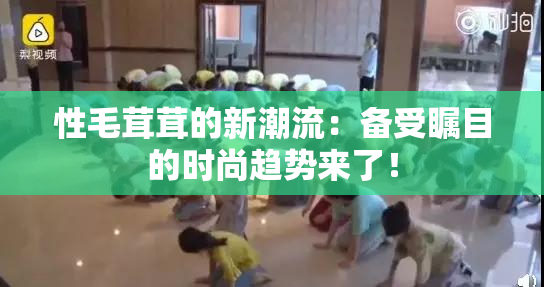性毛茸茸的新潮流：备受瞩目的时尚趋势来了！