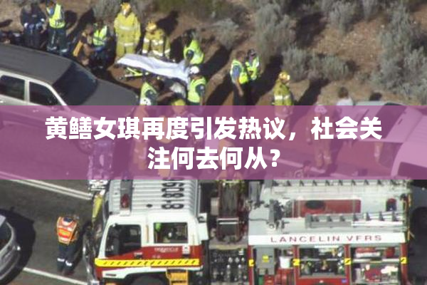 黄鳝女琪再度引发热议，社会关注何去何从？