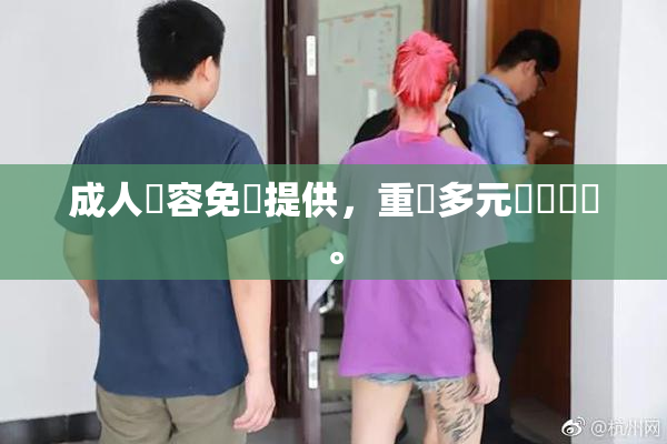 成人內容免費提供，重現多元娛樂選擇。