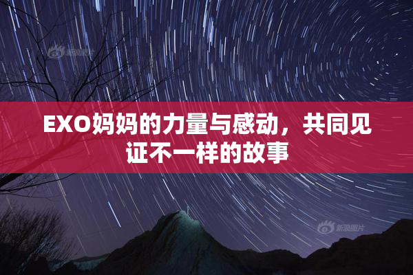 EXO妈妈的力量与感动，共同见证不一样的故事