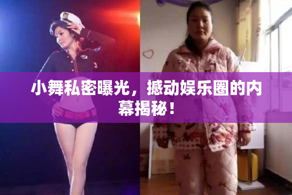 小舞私密曝光，撼动娱乐圈的内幕揭秘！