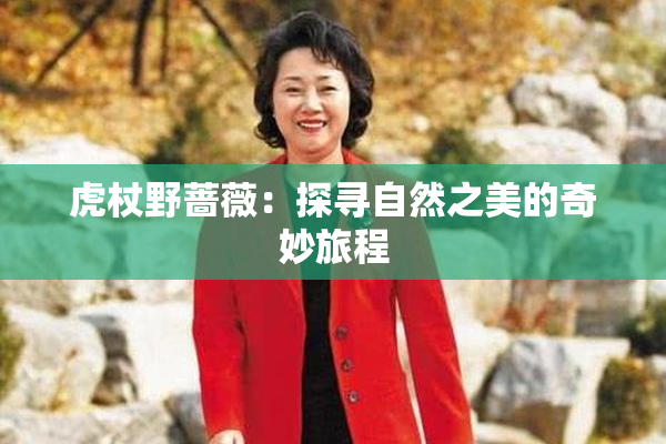 虎杖野蔷薇：探寻自然之美的奇妙旅程