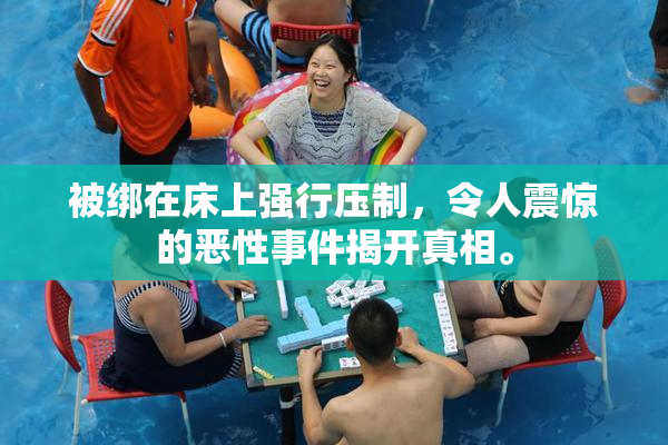 被绑在床上强行压制，令人震惊的恶性事件揭开真相。