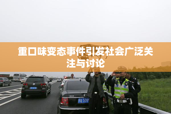 重口味变态事件引发社会广泛关注与讨论