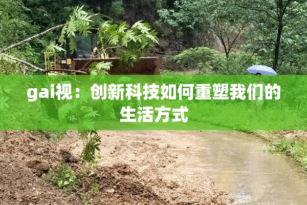 gai视：创新科技如何重塑我们的生活方式