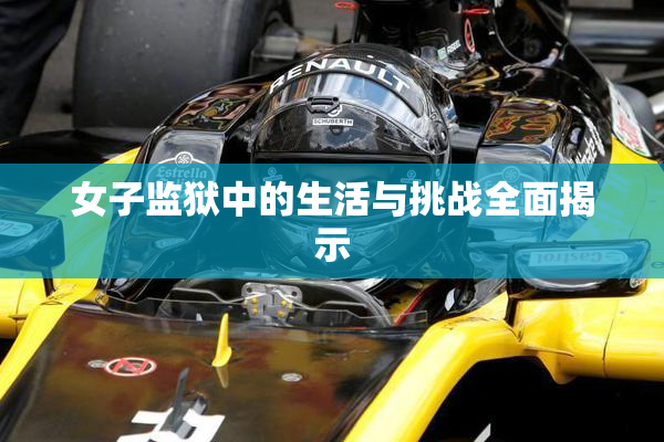女子监狱中的生活与挑战全面揭示