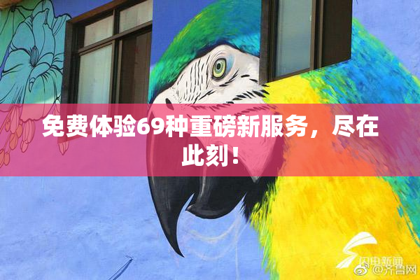 免费体验69种重磅新服务，尽在此刻！