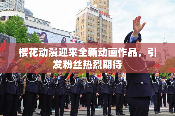 樱花动漫迎来全新动画作品，引发粉丝热烈期待