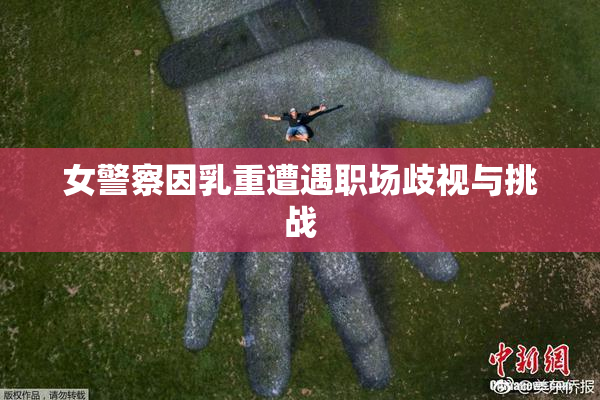 女警察因乳重遭遇职场歧视与挑战