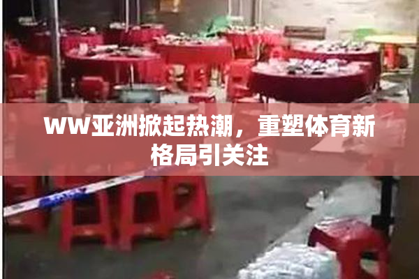 WW亚洲掀起热潮，重塑体育新格局引关注