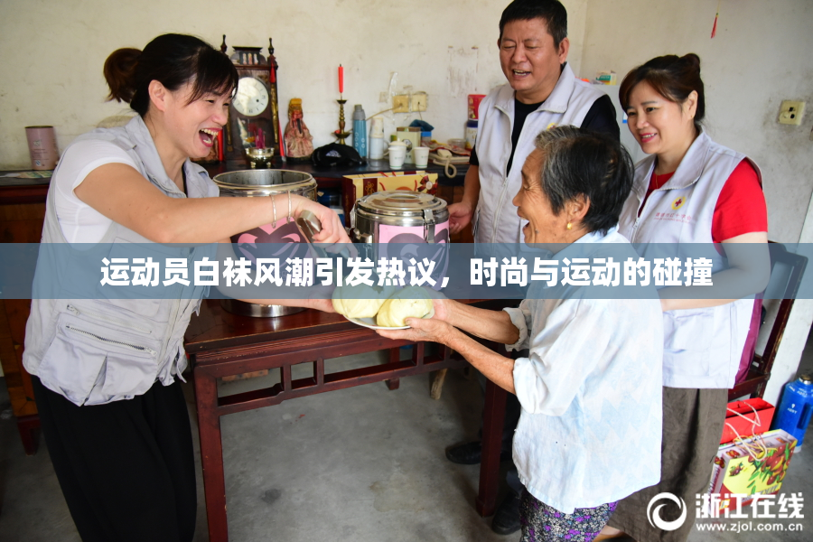 运动员白袜风潮引发热议，时尚与运动的碰撞