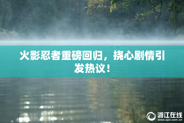 火影忍者重磅回归，挠心剧情引发热议！