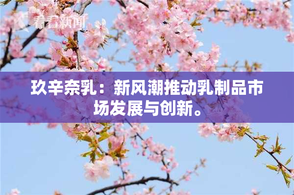 玖辛奈乳：新风潮推动乳制品市场发展与创新。