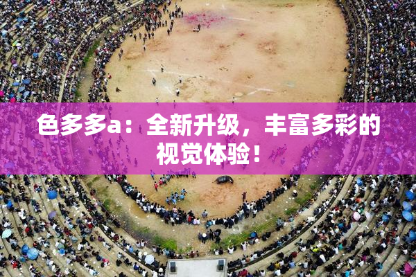 色多多a：全新升级，丰富多彩的视觉体验！