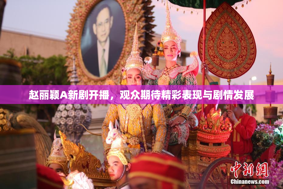 赵丽颖A新剧开播，观众期待精彩表现与剧情发展